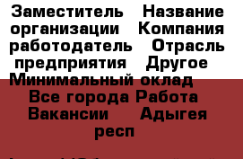 Заместитель › Название организации ­ Компания-работодатель › Отрасль предприятия ­ Другое › Минимальный оклад ­ 1 - Все города Работа » Вакансии   . Адыгея респ.